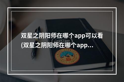 双星之阴阳师在哪个app可以看(双星之阴阳师在哪个app可以看小说)