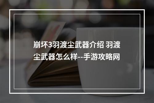 崩坏3羽渡尘武器介绍 羽渡尘武器怎么样--手游攻略网