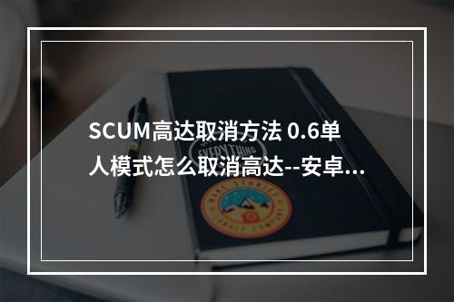 SCUM高达取消方法 0.6单人模式怎么取消高达--安卓攻略网