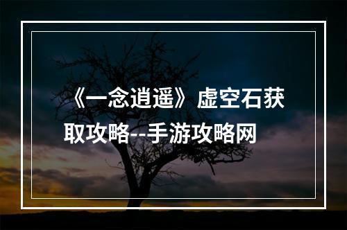 《一念逍遥》虚空石获取攻略--手游攻略网