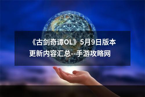 《古剑奇谭OL》5月9日版本更新内容汇总--手游攻略网