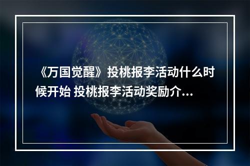 《万国觉醒》投桃报李活动什么时候开始 投桃报李活动奖励介绍--手游攻略网