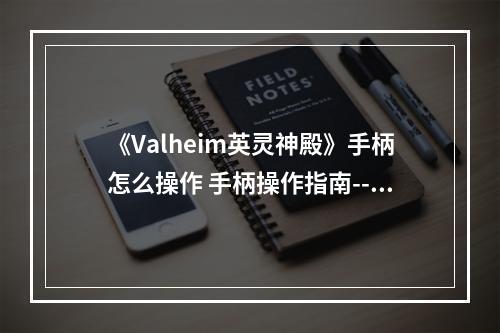 《Valheim英灵神殿》手柄怎么操作 手柄操作指南--安卓攻略网