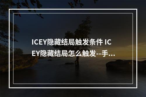 ICEY隐藏结局触发条件 ICEY隐藏结局怎么触发--手游攻略网