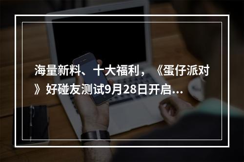 海量新料、十大福利，《蛋仔派对》好碰友测试9月28日开启--手游攻略网