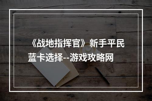 《战地指挥官》新手平民蓝卡选择--游戏攻略网