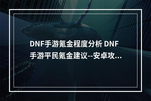 DNF手游氪金程度分析 DNF手游平民氪金建议--安卓攻略网