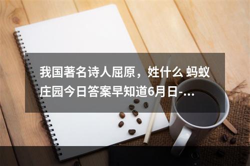 我国著名诗人屈原，姓什么 蚂蚁庄园今日答案早知道6月日--安卓攻略网