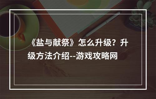 《盐与献祭》怎么升级？升级方法介绍--游戏攻略网