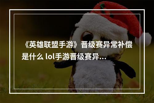 《英雄联盟手游》晋级赛异常补偿是什么 lol手游晋级赛异常补偿介绍--安卓攻略网