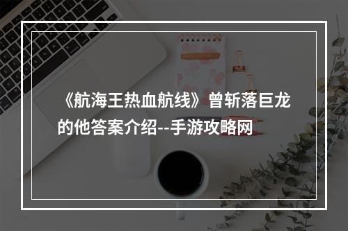 《航海王热血航线》曾斩落巨龙的他答案介绍--手游攻略网