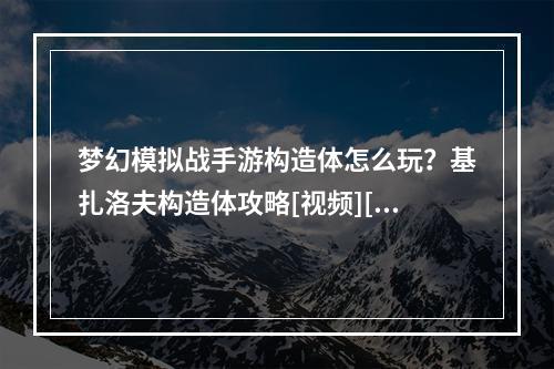 梦幻模拟战手游构造体怎么玩？基扎洛夫构造体攻略[视频][多图]--游戏攻略网