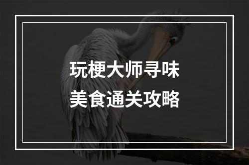 玩梗大师寻味美食通关攻略