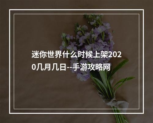 迷你世界什么时候上架2020几月几日--手游攻略网