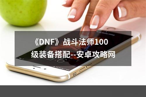 《DNF》战斗法师100级装备搭配--安卓攻略网