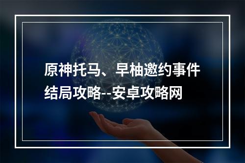 原神托马、早柚邀约事件结局攻略--安卓攻略网