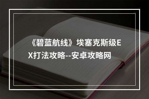 《碧蓝航线》埃塞克斯级EX打法攻略--安卓攻略网