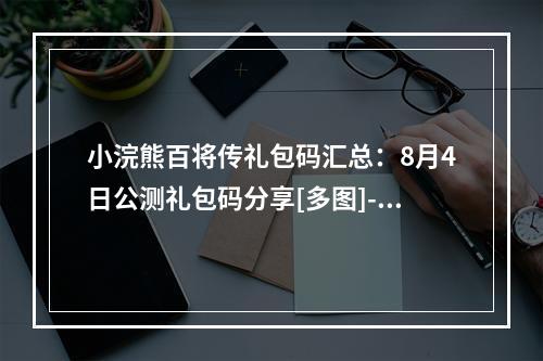 小浣熊百将传礼包码汇总：8月4日公测礼包码分享[多图]--手游攻略网