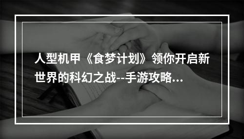 人型机甲《食梦计划》领你开启新世界的科幻之战--手游攻略网