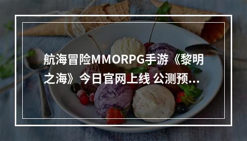 航海冒险MMORPG手游《黎明之海》今日官网上线 公测预约全面开启--游戏攻略网