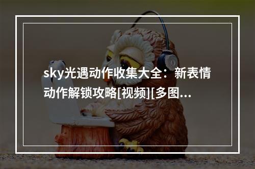 sky光遇动作收集大全：新表情动作解锁攻略[视频][多图]--游戏攻略网