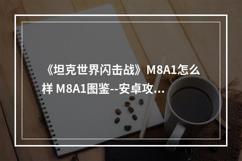 《坦克世界闪击战》M8A1怎么样 M8A1图鉴--安卓攻略网