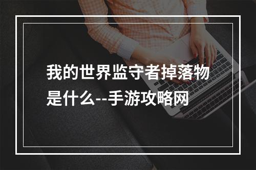 我的世界监守者掉落物是什么--手游攻略网