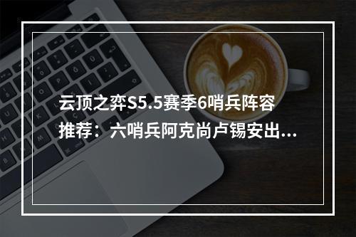 云顶之弈S5.5赛季6哨兵阵容推荐：六哨兵阿克尚卢锡安出装搭配攻略[多图]--游戏攻略网