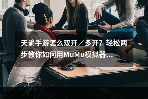 天谕手游怎么双开／多开？轻松两步教你如何用MuMu模拟器双开／多开--安卓攻略网