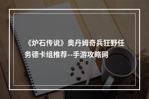 《炉石传说》奥丹姆奇兵狂野任务德卡组推荐--手游攻略网