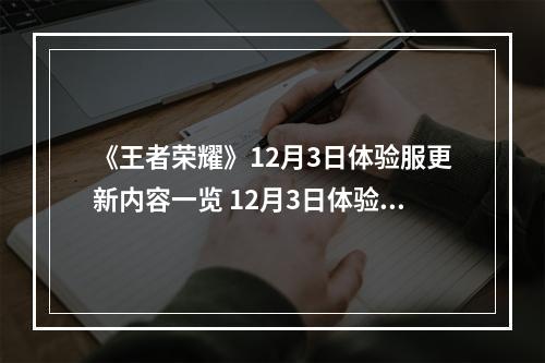 《王者荣耀》12月3日体验服更新内容一览 12月3日体验服更新公告--游戏攻略网