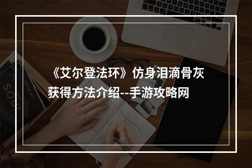 《艾尔登法环》仿身泪滴骨灰获得方法介绍--手游攻略网