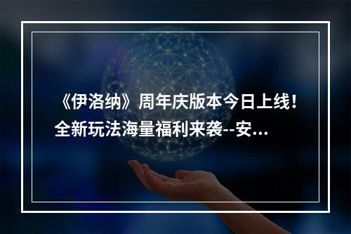 《伊洛纳》周年庆版本今日上线！全新玩法海量福利来袭--安卓攻略网