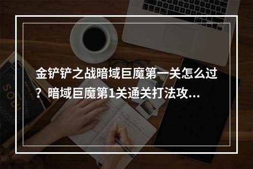 金铲铲之战暗域巨魔第一关怎么过？暗域巨魔第1关通关打法攻略[多图]--手游攻略网