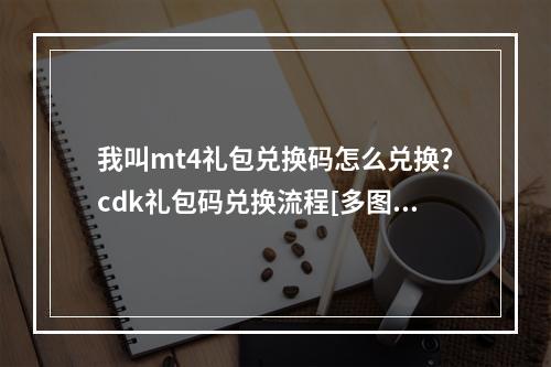 我叫mt4礼包兑换码怎么兑换？cdk礼包码兑换流程[多图]--手游攻略网