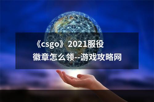 《csgo》2021服役徽章怎么领--游戏攻略网