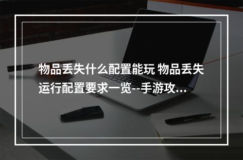 物品丢失什么配置能玩 物品丢失运行配置要求一览--手游攻略网