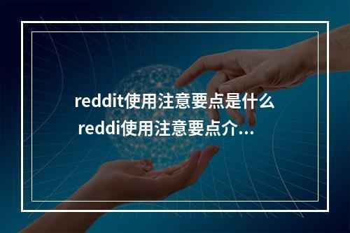 reddit使用注意要点是什么 reddi使用注意要点介绍--安卓攻略网