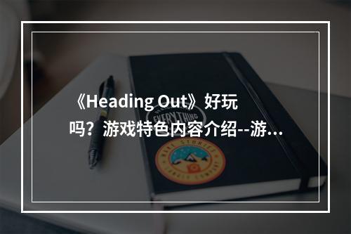 《Heading Out》好玩吗？游戏特色内容介绍--游戏攻略网