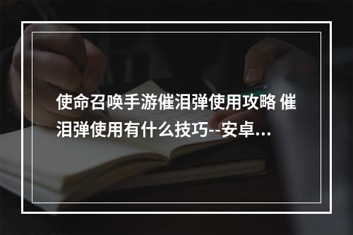 使命召唤手游催泪弹使用攻略 催泪弹使用有什么技巧--安卓攻略网