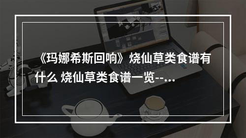 《玛娜希斯回响》烧仙草类食谱有什么 烧仙草类食谱一览--安卓攻略网