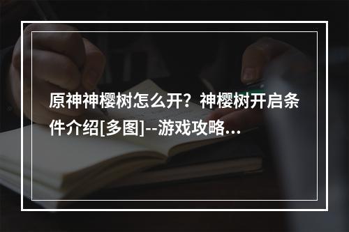 原神神樱树怎么开？神樱树开启条件介绍[多图]--游戏攻略网