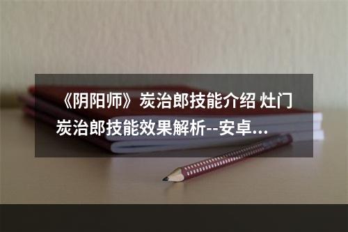 《阴阳师》炭治郎技能介绍 灶门炭治郎技能效果解析--安卓攻略网