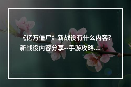 《亿万僵尸》新战役有什么内容？新战役内容分享--手游攻略网