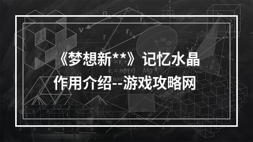 《梦想新**》记忆水晶作用介绍--游戏攻略网