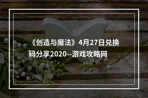 《创造与魔法》4月27日兑换码分享2020--游戏攻略网