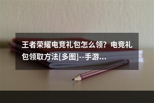 王者荣耀电竞礼包怎么领？电竞礼包领取方法[多图]--手游攻略网