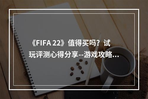 《FIFA 22》值得买吗？试玩评测心得分享--游戏攻略网