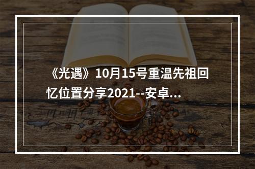 《光遇》10月15号重温先祖回忆位置分享2021--安卓攻略网