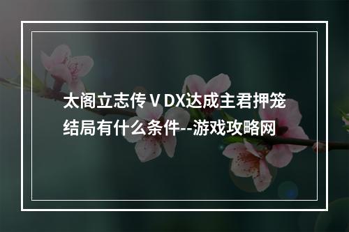 太阁立志传ⅤDX达成主君押笼结局有什么条件--游戏攻略网